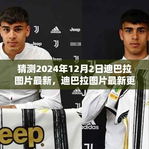 2024年迪巴拉最新图片猜测与获取指南