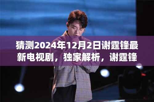 谢霆锋2024年新剧锋芒之逐梦未来解析,特性、体验、竞品对比与用户洞察揭秘