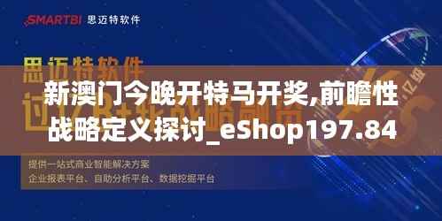 新澳门今晚开特马开奖,前瞻性战略定义探讨_eShop197.846