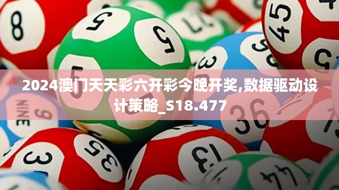 2024澳门天天彩六开彩今晚开奖,数据驱动设计策略_S18.477