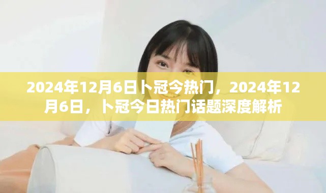 卜冠今日热门话题深度解析,2024年12月6日热门事件回顾与解析