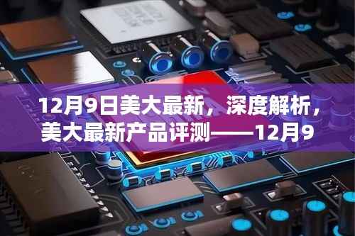 美大最新产品深度解析与评测报告,12月9日全新体验揭秘