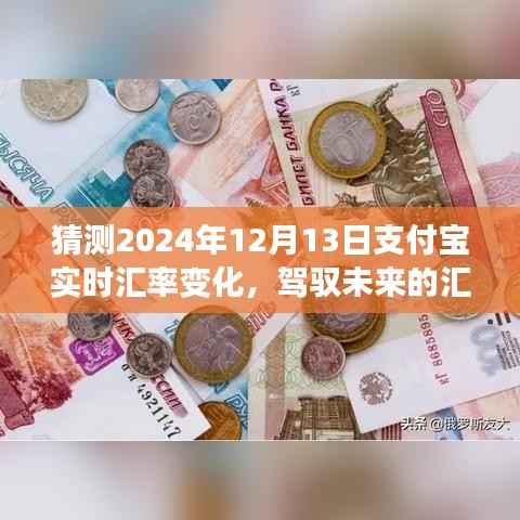 支付宝实时汇率变化预测之旅,驾驭未来的汇率风云,自信与成就感塑造新篇章(2024年12月13日汇率预测)