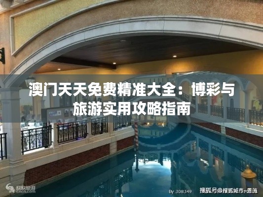 澳门天天免费精准大全:博彩与旅游实用攻略指南
