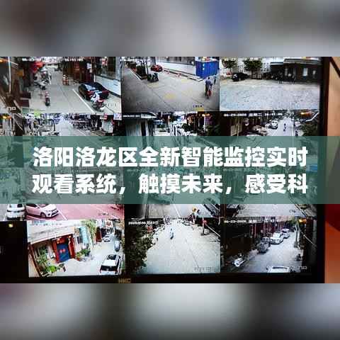 洛阳洛龙区启用智能监控实时观看系统，触摸科技未来，体验智能魅力