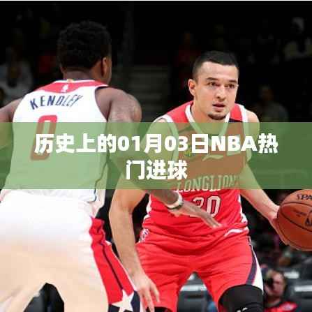 「历史上的NBA巨星闪耀日,一月三日精彩进球瞬间回顾」