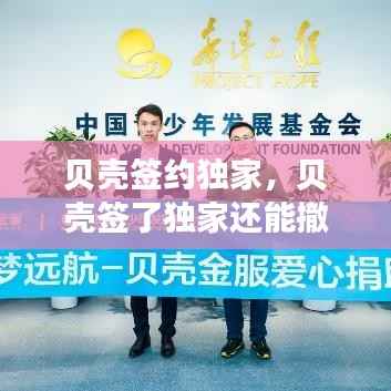 贝壳签约独家,贝壳签了独家还能撤吗