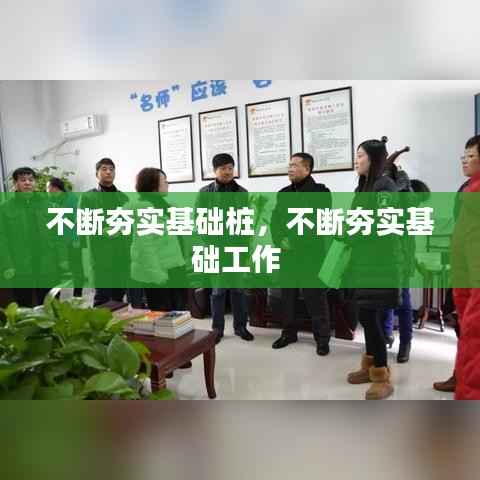 不断夯实基础桩,不断夯实基础工作