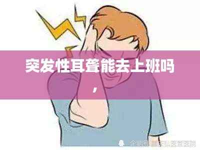 突发性耳聋能去上班吗,