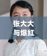 张大大与爆红女明星,娱乐圈最新热点大揭秘!