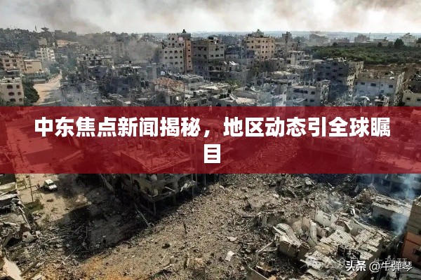 中东焦点新闻揭秘,地区动态引全球瞩目