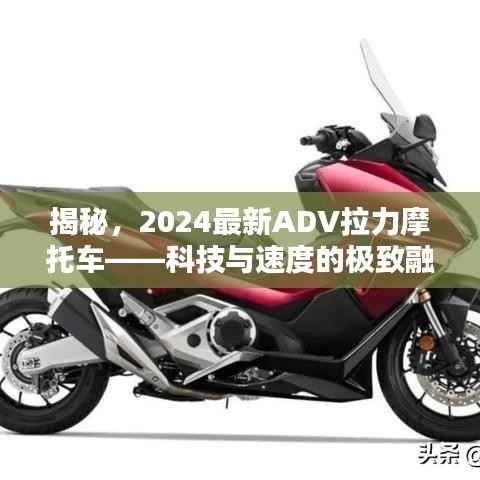 揭秘,2024最新ADV拉力摩托车——科技与速度的极致融合