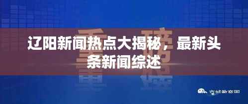 辽阳新闻热点大揭秘,最新头条新闻综述