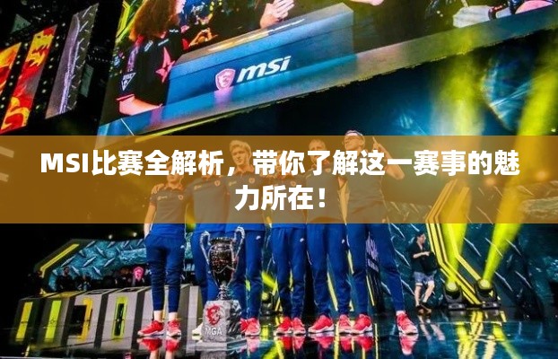 MSI比赛全解析,带你了解这一赛事的魅力所在!