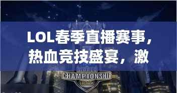 LOL春季直播赛事，热血竞技盛宴，激情无限燃烧！