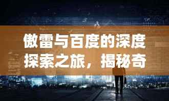 傲雷与百度的深度探索之旅,揭秘奇妙碰撞的魅力