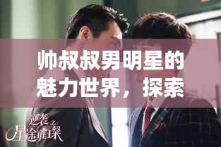 帅叔叔男明星的魅力世界,探索璀璨星光下的魅力之旅