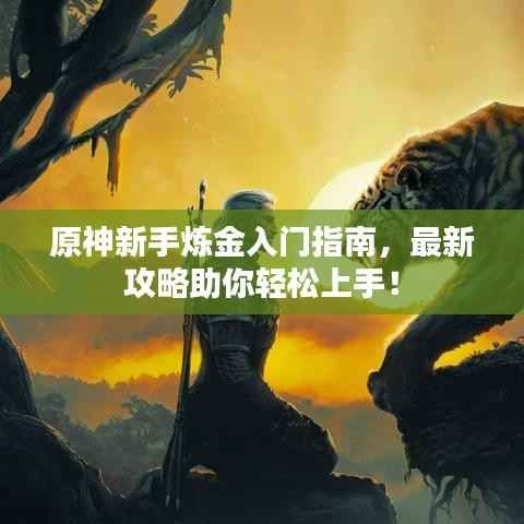 原神新手炼金入门指南,最新攻略助你轻松上手!