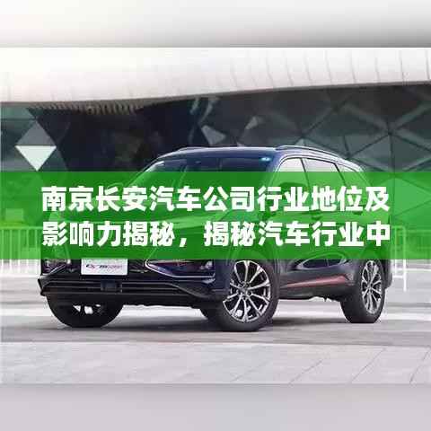 南京长安汽车公司行业地位及影响力揭秘,揭秘汽车行业中的佼佼者