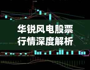 华锐风电股票行情深度解析,走势、分析一体化解读