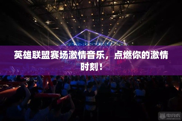 英雄联盟赛场激情音乐,点燃你的激情时刻!