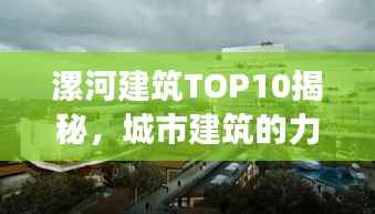 漯河建筑TOP10揭秘,城市建筑的力量与魅力解读