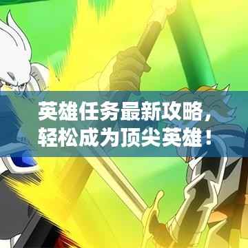 英雄任务最新攻略,轻松成为顶尖英雄!