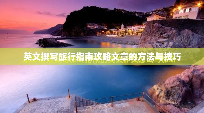 英文撰写旅行指南攻略文章的方法与技巧