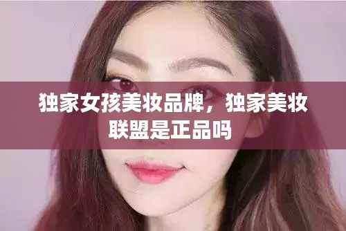 独家女孩美妆品牌,独家美妆联盟是正品吗