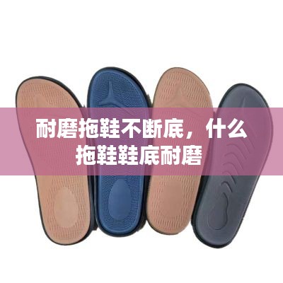 耐磨拖鞋不断底,什么拖鞋鞋底耐磨