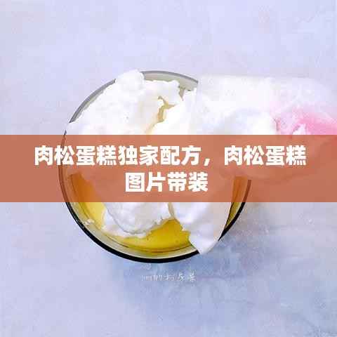 肉松蛋糕独家配方,肉松蛋糕图片带装