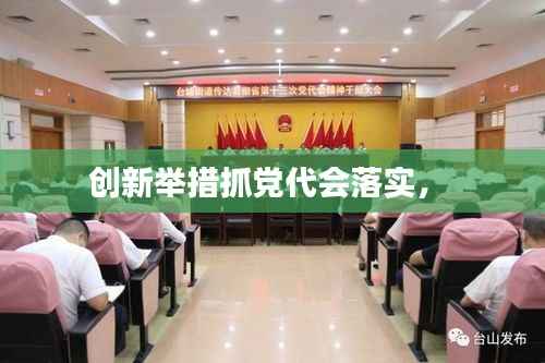 创新举措抓党代会落实， 