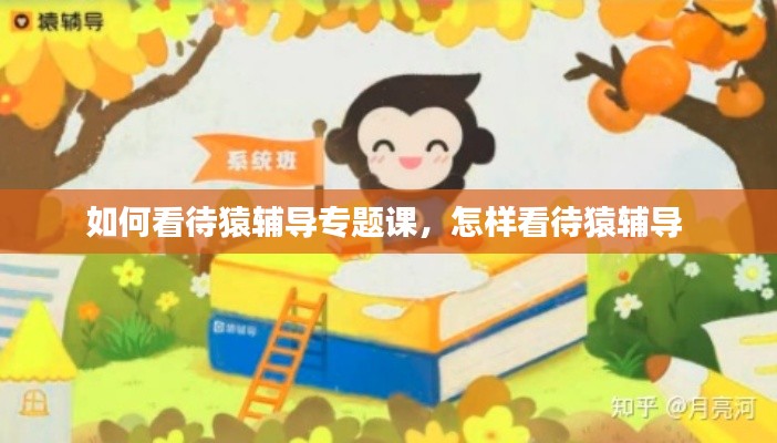 如何看待猿辅导专题课，怎样看待猿辅导 