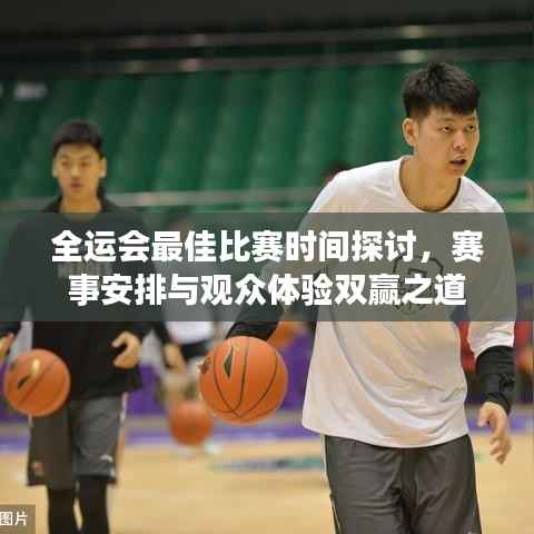 全运会最佳比赛时间探讨，赛事安排与观众体验双赢之道