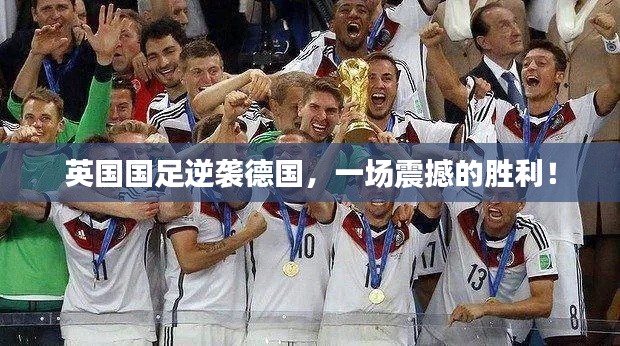 英国国足逆袭德国，一场震撼的胜利！