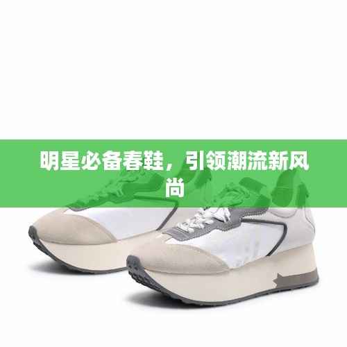 明星必备春鞋，引领潮流新风尚
