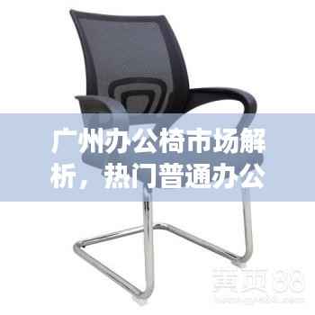 广州办公椅市场解析，热门普通办公椅公司排名榜单