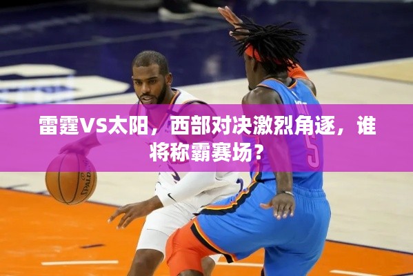 雷霆VS太阳,西部对决激烈角逐,谁将称霸赛场?