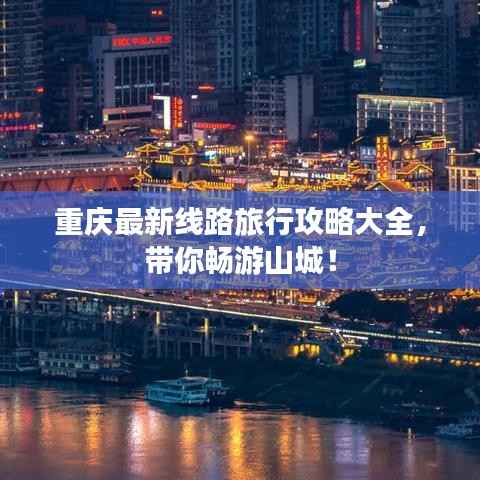 重庆最新线路旅行攻略大全，带你畅游山城！